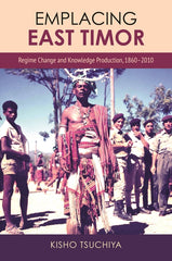Emplacing East Timor: Regime Change and Knowledge Production, 1860-2010 - Ingram