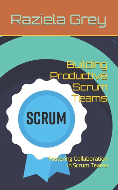 Building Productive Scrum Teams: Fostering Collaboration in Scrum Teams - Ingram