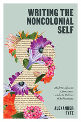 Writing the Noncolonial Self: Modern African Literatures and the Politics of Subjectivity - Ingram