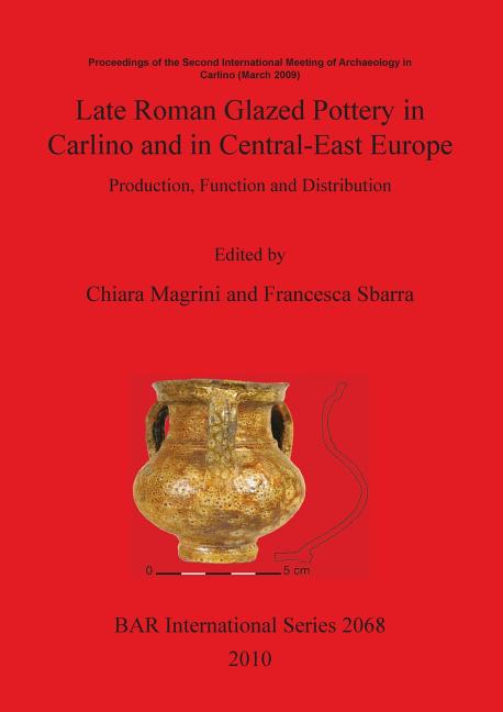 Late Roman Glazed Pottery in Carlino and in Central-East Europe: Production, Function and Distribution - Ingram