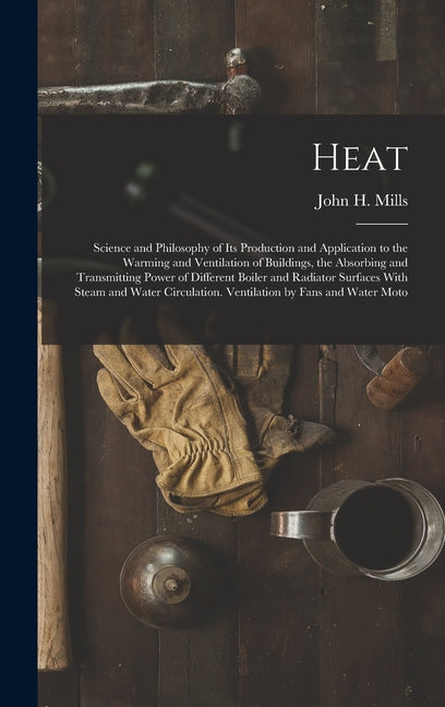 Heat: Science and Philosophy of Its Production and Application to the Warming and Ventilation of Buildings, the Absorbing an - Ingram