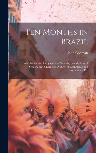 Ten Months in Brazil: With Incidents of Voyages and Travels, Descriptions of Scenery and Character, Notices of Commerce and Productions, Etc - Ingram