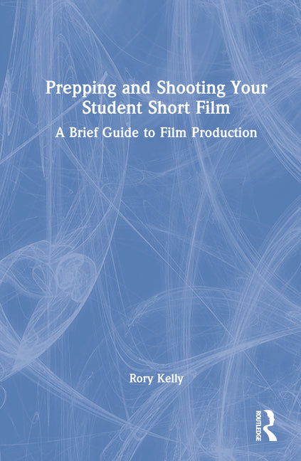 Prepping and Shooting Your Student Short Film: A Brief Guide to Film Production - Ingram