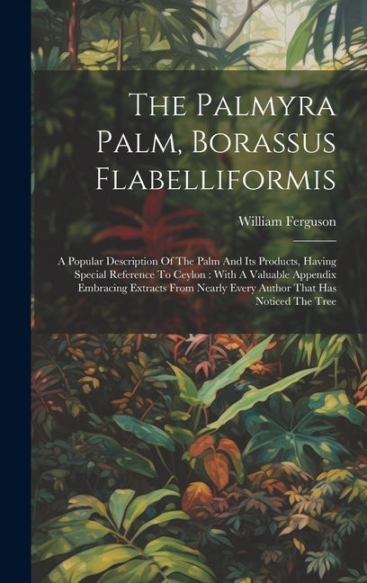 Palmyra Palm, Borassus Flabelliformis: A Popular Description Of The Palm And Its Products, Having Special Reference To Ceylon: With A Valuable Appendi - Ingram