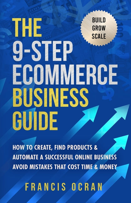 9-Step Ecommerce Business Guide: How To Create, Find Products & Automate An Online Business: Avoid Mistakes That Cost Time & Money - Ingram