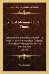 Critical Memoirs Of The Times: Containing A Summary View Of The Popular Pursuits, Political Debates, And Literary Productions Of The Present Age (176 - Ingram
