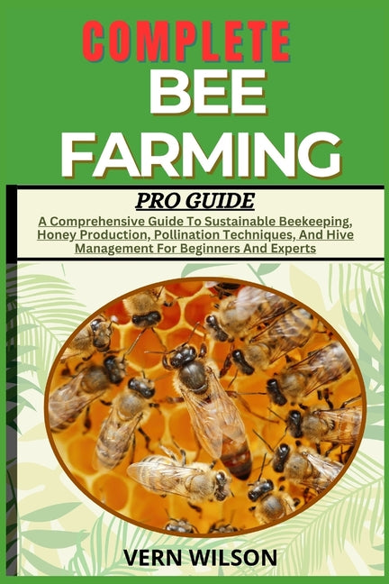 Complete Bee Farming Pro Guide: A Comprehensive Guide To Sustainable Beekeeping, Honey Production, Pollination Techniques, And Hive Management For Beg - Ingram