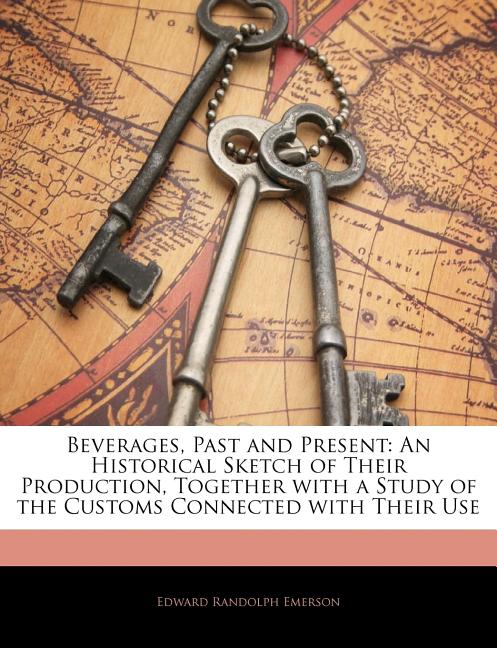 Beverages, Past and Present: An Historical Sketch of Their Production...With a Study of the Customs Connected with Their Use Vol. I - Ingram