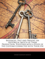 Beverages, Past and Present: An Historical Sketch of Their Production...With a Study of the Customs Connected with Their Use Vol. I - Ingram