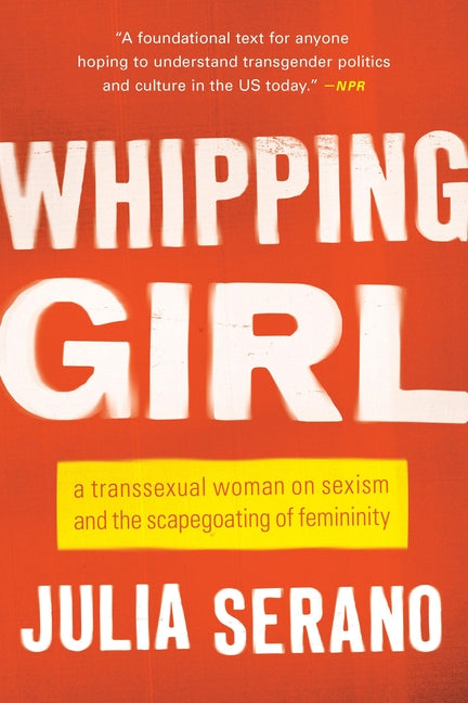 Whipping Girl: A Transsexual Woman on Sexism and the Scapegoating of Femininity - Ingram