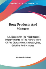 Bone Products And Manures: An Account Of The Most Recent Improvements In The Manufacture Of Fat, Glue, Animal Charcoal, Size, Gelatine And Manure - Ingram