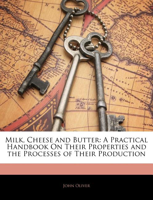 Milk, Cheese and Butter: A Practical Handbook on Their Properties and the Processes of Their Production - Ingram