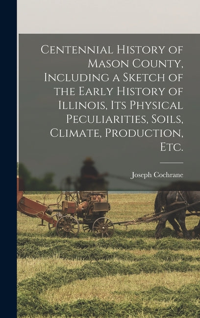 Centennial History of Mason County, Including a Sketch of the Early History of Illinois, its Physical Peculiarities, Soils, Climate, Production, etc. - Ingram