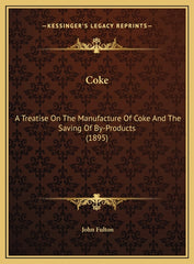 Coke: A Treatise On The Manufacture Of Coke And The Saving Of By-Products (1895) - Ingram
