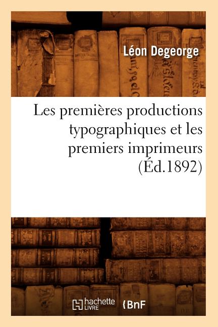 Les Premières Productions Typographiques Et Les Premiers Imprimeurs (Éd.1892) - Ingram