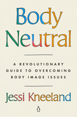 Body Neutral: A Revolutionary Guide to Overcoming Body Image Issues - Ingram