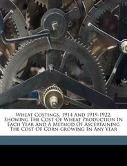 Wheat Costings, 1914 and 1919-1922. Showing the Cost of Wheat Production in Each Year and a Method of Ascertaining the Cost of Corn-Growing in Any Yea - Ingram