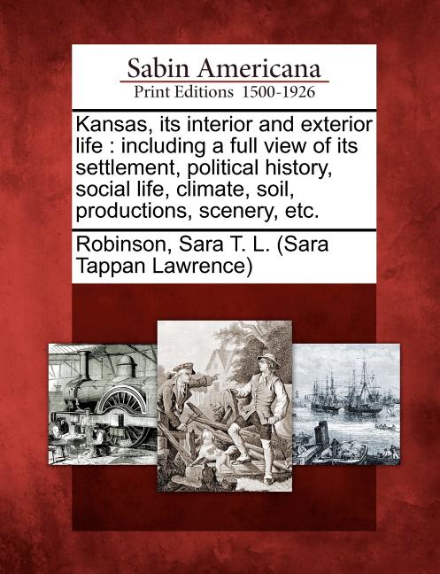 Kansas, Its Interior and Exterior Life: Including a Full View of Its Settlement, Political History, Social Life, Climate, Soil, Productions, Scenery, - Ingram