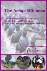 Araqe Dilemma. The Socioeconomics of Traditional Distilled Alcohol Production, Marketing, and Consumption in Ethiopia - Ingram