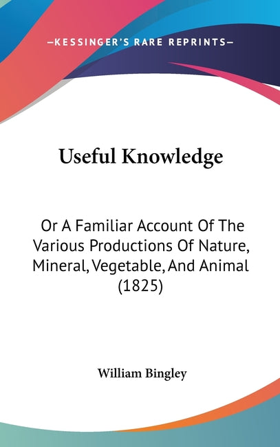 Useful Knowledge: Or A Familiar Account Of The Various Productions Of Nature, Mineral, Vegetable, And Animal (1825) - Ingram