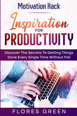 Motivation Hack: Inspiration For Productivity - Discover The Secrets To Getting Things Done Ever Single Time Without Fail - Ingram