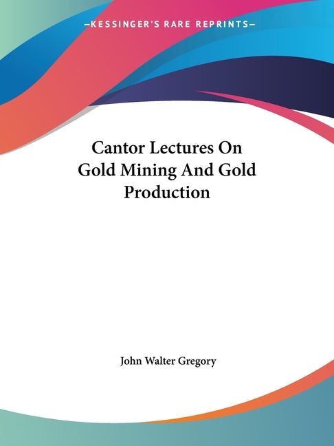 Cantor Lectures On Gold Mining And Gold Production - Ingram