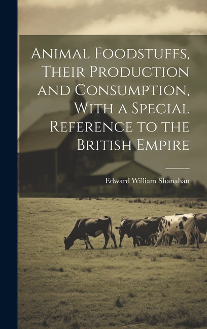 Animal Foodstuffs, Their Production and Consumption, With a Special Reference to the British Empire - Ingram