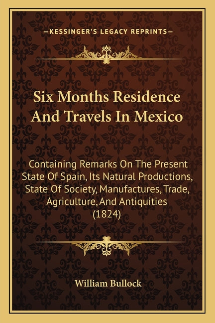 Six Months Residence And Travels In Mexico: Containing Remarks On The Present State Of Spain, Its Natural Productions, State Of Society, Manufactures, - Ingram