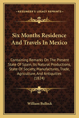 Six Months Residence And Travels In Mexico: Containing Remarks On The Present State Of Spain, Its Natural Productions, State Of Society, Manufactures, - Ingram