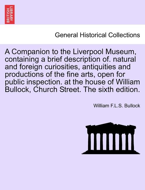Companion to the Liverpool Museum, Containing a Brief Description Of. Natural and Foreign Curiosities, Antiquities and Productions of the Fine Arts, O - Ingram