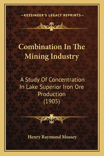 Combination In The Mining Industry: A Study Of Concentration In Lake Superior Iron Ore Production (1905) - Ingram