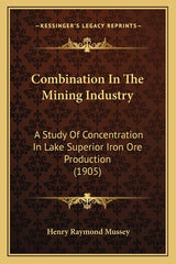 Combination In The Mining Industry: A Study Of Concentration In Lake Superior Iron Ore Production (1905) - Ingram