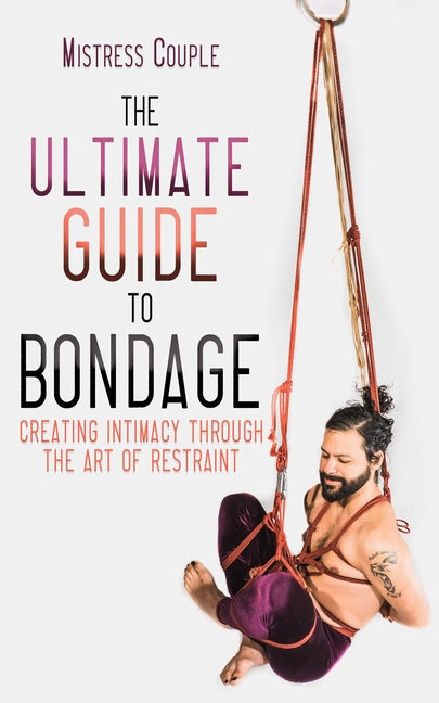 Ultimate Guide to Bondage: Creating Intimacy Through the Art of Restraint - Ingram