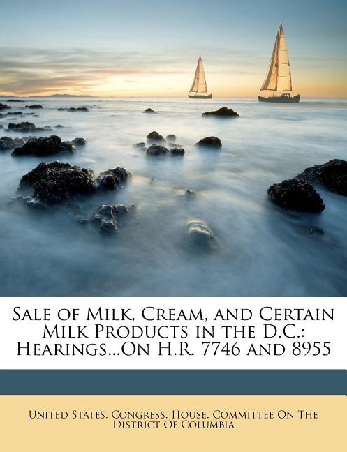 Sale of Milk, Cream, and Certain Milk Products in the D.C.: Hearings...On H.R. 7746 and 8955 - Ingram