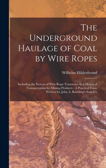 Underground Haulage of Coal by Wire Ropes: Including the System of Wire Rope Tramways As a Means of Transportation for Mining Products: A Practical Es - Ingram