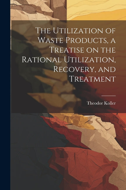 Utilization of Waste Products, a Treatise on the Rational Utilization, Recovery, and Treatment - Ingram