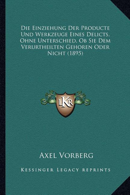 Einziehung Der Producte Und Werkzeuge Eines Delicts, Ohne Unterschied, Ob Sie Dem Verurtheilten Gehoren Oder Nicht (1895) - Ingram
