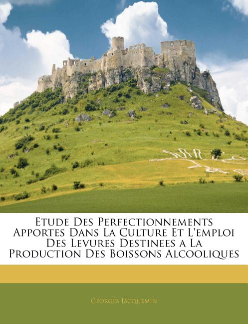 Etude Des Perfectionnements Apportes Dans La Culture Et l'Emploi Des Levures Destinees a la Production Des Boissons Alcooliques - Ingram