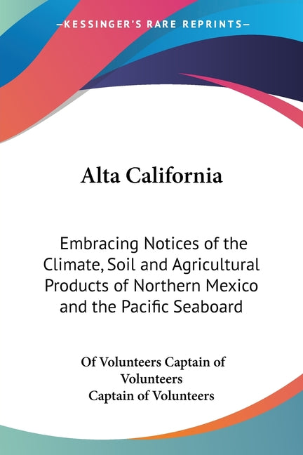 Alta California: Embracing Notices of the Climate, Soil and Agricultural Products of Northern Mexico and the Pacific Seaboard - Ingram