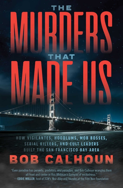 Murders That Made Us: How Vigilantes, Hoodlums, Mob Bosses, Serial Killers, and Cult Leaders Built the San Francisco Bay Area - Ingram