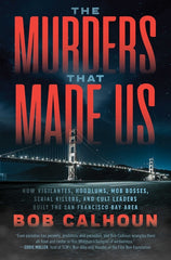 Murders That Made Us: How Vigilantes, Hoodlums, Mob Bosses, Serial Killers, and Cult Leaders Built the San Francisco Bay Area - Ingram