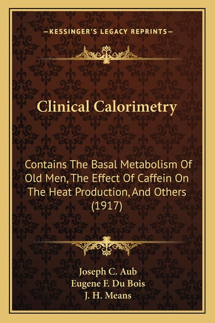 Clinical Calorimetry: Contains The Basal Metabolism Of Old Men, The Effect Of Caffein On The Heat Production, And Others (1917) - Ingram