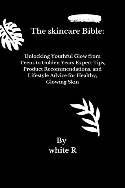Skincare Bible: Unlocking Youthful Glow from Teens to Golden Years Expert Tips, Product Recommendations, and Lifestyle Advice for Healthy, Glowing Ski - Ingram