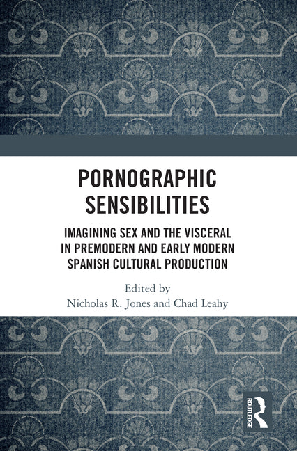Pornographic Sensibilities: Imagining Sex and the Visceral in Premodern and Early Modern Spanish Cultural Production - Ingram