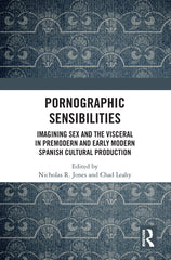 Pornographic Sensibilities: Imagining Sex and the Visceral in Premodern and Early Modern Spanish Cultural Production - Ingram