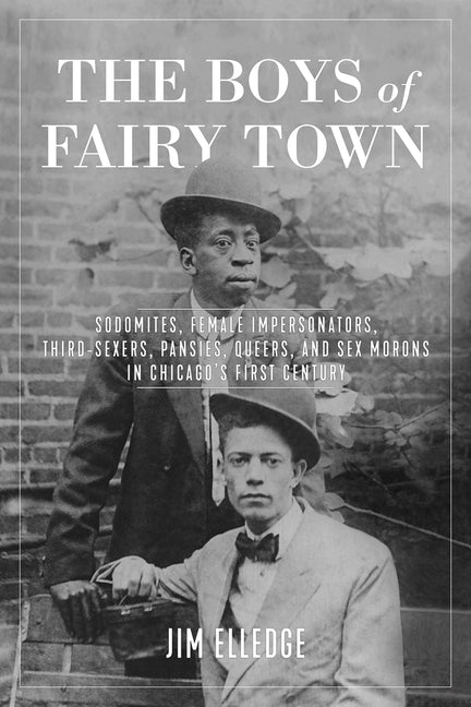Boys of Fairy Town: Sodomites, Female Impersonators, Third-Sexers, Pansies, Queers, and Sex Morons in Chicago's First Century - Ingram