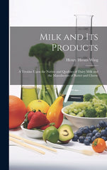 Milk and Its Products: A Treatise Upon the Nature and Qualities of Dairy Milk and the Manufacture of Butter and Cheese - Ingram