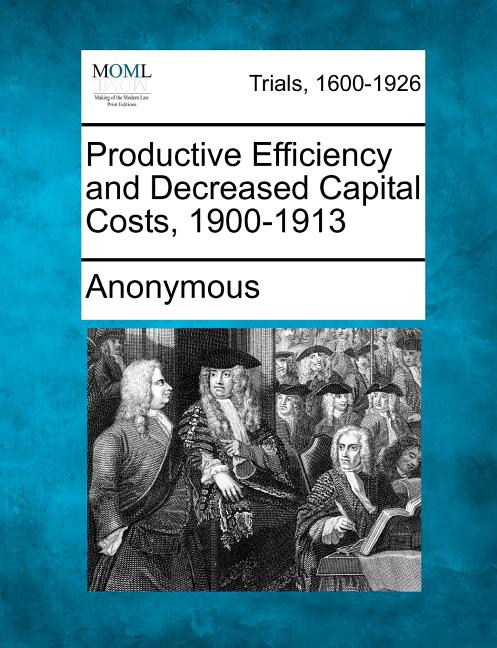 Productive Efficiency and Decreased Capital Costs, 1900-1913 - Ingram