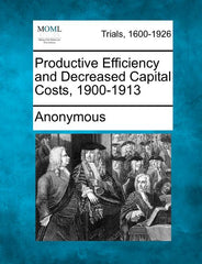 Productive Efficiency and Decreased Capital Costs, 1900-1913 - Ingram