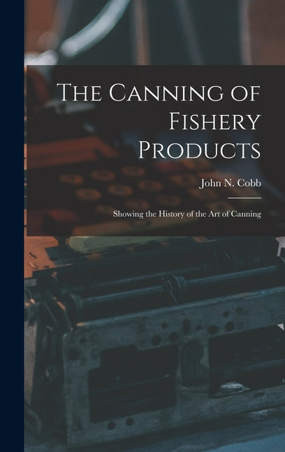 Canning of Fishery Products; Showing the History of the art of Canning - Ingram